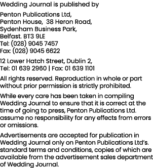 Wedding Journal is published by Penton Publications Ltd, Penton House, 38 Heron Road, Sydenham Business Park, Belfast   