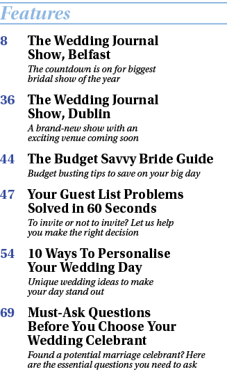 Features 8 The Wedding Journal Show, Belfast The countdown is on for biggest bridal show of the year 36 The Wedding J   