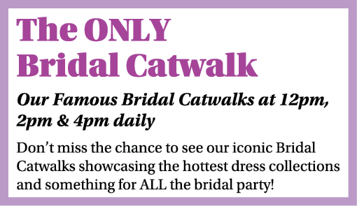 The ONLY Bridal Catwalk Our Famous Bridal Catwalks at 12pm, 2pm & 4pm daily Don t miss the chance to see our iconic B   