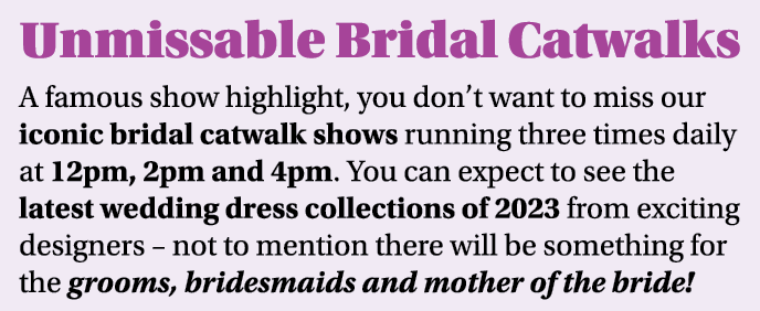 Unmissable Bridal Catwalks A famous show highlight, you don t want to miss our iconic bridal catwalk shows running th   