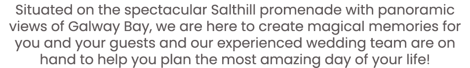 Situated on the spectacular Salthill promenade with panoramic views of Galway Bay, we are here to create magical memo   