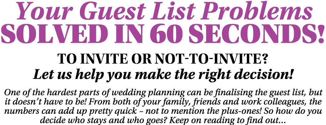 Your Guest List Problems SOLVED In 60 Seconds  To invite or not-to-invite  Let us help you make the right decision  O   