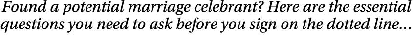 Found a potential marriage celebrant  Here are the essential questions you need to ask before you sign on the dotted    