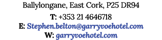 Ballylongane, East Cork, P25 DR94 T: +353 21 4646718 E: Stephen belton garryvoehotel com W: garryvoehotel com