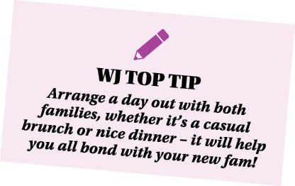  WJ TOP TIP Arrange a day out with both families, whether it s a casual brunch or nice dinner   it will help you all    