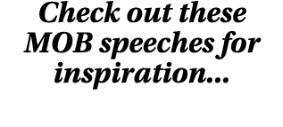 Check out these MOB speeches for inspiration    