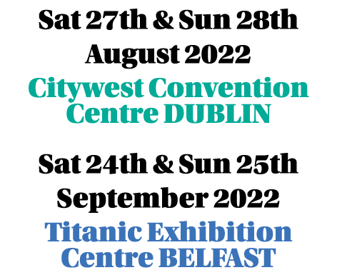 Sat 27th & Sun 28th August 2022 Citywest Convention Centre DUBLIN Sat 24th & Sun 25th September 2022 Titanic Exhibiti   