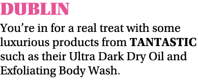 DUBLIN You re in for a real treat with some luxurious products from Tantastic such as their Ultra Dark Dry Oil and Ex   