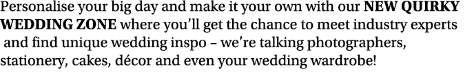 Personalise your big day and make it your own with our NEW Quirky Wedding Zone where you ll get the chance to meet in   