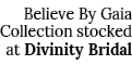 Believe By Gaia Collection stocked at Divinity Bridal