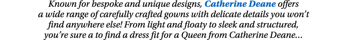 Known for bespoke and unique designs, Catherine Deane offers a wide range of carefully crafted gowns with delicate de   