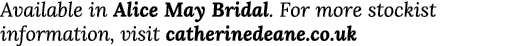 Available in Alice May Bridal  For more stockist information, visit catherinedeane co uk