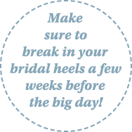 Make sure to break in your bridal heels a few weeks before the big day 