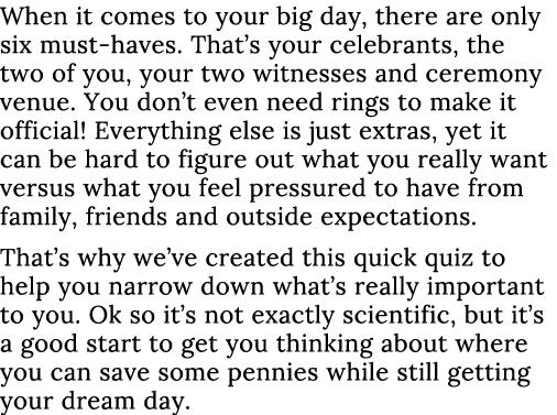 When it comes to your big day, there are only six must-haves  That s your celebrants, the two of you, your two witnes   
