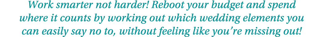Work smarter not harder  Reboot your budget and spend where it counts by working out which wedding elements you can e   