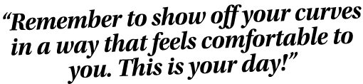  Remember to show off your curves in a way that feels comfortable to you  This is your day  