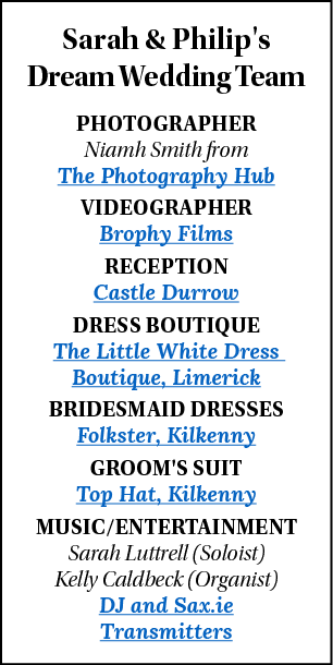 Sarah & Philip's Dream Wedding Team PHOTOGRAPHER Niamh Smith from The Photography Hub VIDEOGRAPHER Brophy Films RECEP   