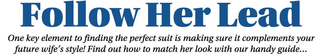 Follow Her Lead One key element to finding the perfect suit is making sure it complements your future wife s style  F   