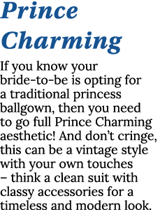 Prince Charming If you know your bride-to-be is opting for a traditional princess ballgown, then you need to go full    