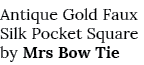 Antique Gold Faux Silk Pocket Square by Mrs Bow Tie