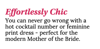 Effortlessly Chic You can never go wrong with a hot cocktail number or feminine print dress - perfect for the modern    