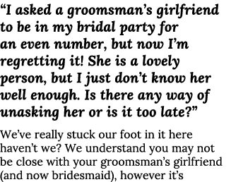  I asked a groomsman s girlfriend to be in my bridal party for an even number, but now I m regretting it  She is a lo   