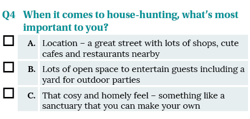 Q4 ,When it comes to house-hunting, what s most important to you , ,A ,Location   a great street with lots of shops,    