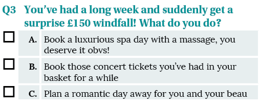 Q3 ,You ve had a long week and suddenly get a surprise  150 windfall  What do you do , ,A ,Book a luxurious spa day w   