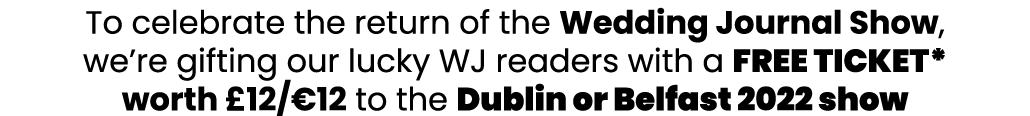 To celebrate the return of the Wedding Journal Show, we re gifting our lucky WJ readers with a FREE TICKET* worth  12   