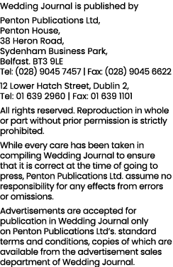 Wedding Journal is published by Penton Publications Ltd, Penton House, 38 Heron Road, Sydenham Business Park, Belfast   