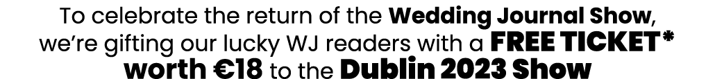 To celebrate the return of the Wedding Journal Show, we’re gifting our lucky WJ readers with a FREE TICKET* worth €18...