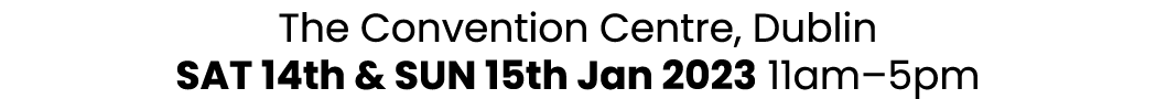The Convention Centre, Dublin SAT 14th & SUN 15th Jan 2023 11am–5pm