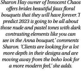 Sharon Hay owner of Innocent Chaos offers brides beautiful faux floral bouquets that they will have forever.‘I predic...