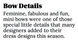Bow Details Feminine, fabulous and fun, mini bows were one of those special little details that many designers added ...