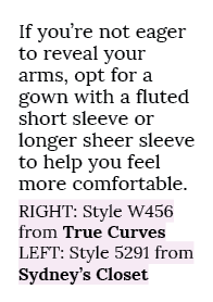 If you’re not eager to reveal your arms, opt for a gown with a fluted short sleeve or longer sheer sleeve to help you...