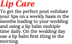 Lip Care To get the perfect pout exfoliate your lips on a weekly basis in the months leading to your wedding and usin...