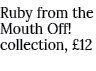 Ruby from the Mouth Off! collection, £12 
