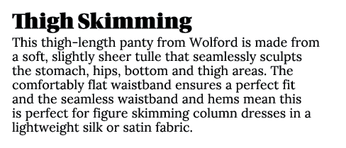 Thigh Skimming This thigh length panty from Wolford is made from a soft, slightly sheer tulle that seamlessly sculpts...