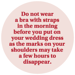 Do not wear a bra with straps in the morning before you put on your wedding dress as the marks on your shoulders may ...