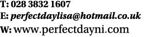 T: 028 3832 1607 E: perfectdaylisa@hotmail.co.uk W: www.perfectdayni.com