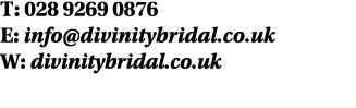 T: 028 9269 0876 E: info@divinitybridal.co.uk W: divinitybridal.co.uk