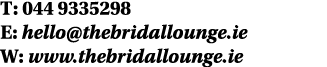 T: 044 9335298 E: hello@thebridallounge.ie W: www.thebridallounge.ie
