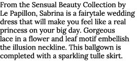 From the Sensual Beauty Collection by Le Papillon, Sabrina is a fairytale wedding dress that will make you feel like ...