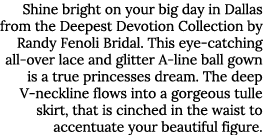 Shine bright on your big day in Dallas from the Deepest Devotion Collection by Randy Fenoli Bridal. This eye catching...