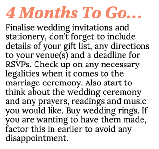 4 Months To Go… Finalise wedding invitations and stationery, don’t forget to include details of your gift list, any d...