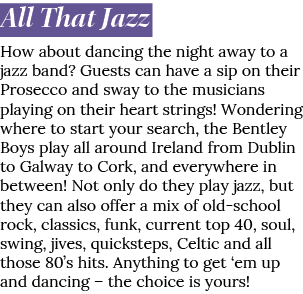 All That Jazz How about dancing the night away to a jazz band? Guests can have a sip on their Prosecco and sway to th...