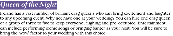 Queen of the Night Ireland has a vast number of brilliant drag queens who can bring excitement and laughter to any up...