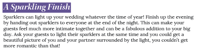 A Sparkling Finish Sparklers can light up your wedding whatever the time of year! Finish up the evening by handing ou...