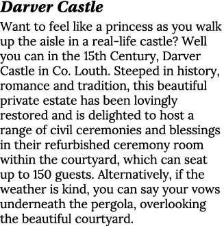 Darver Castle Want to feel like a princess as you walk up the aisle in a real life castle? Well you can in the 15th C...