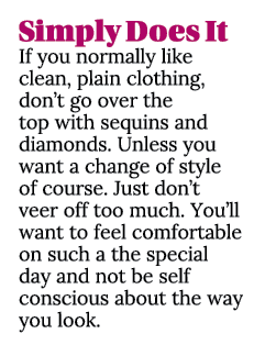 Simply Does It If you normally like clean, plain clothing, don’t go over the top with sequins and diamonds. Unless yo...
